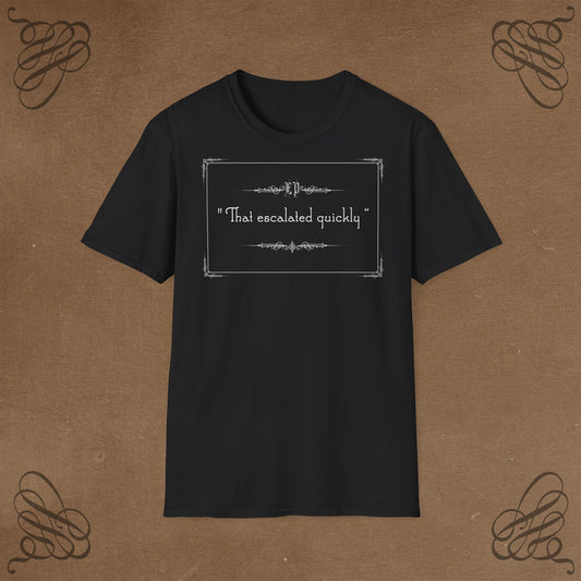 That escalated quickly ! Unisex T-Shirt